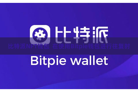 比特派NFT钱包 在使用Bitpie钱包进行往复时