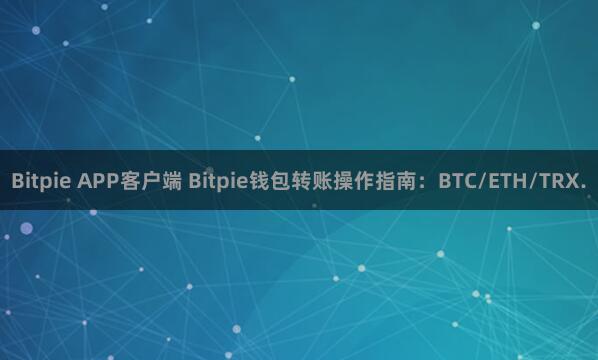 Bitpie APP客户端 Bitpie钱包转账操作指南：BTC/ETH/TRX.