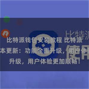 比特派钱包安装教程 比特派钱包最新版本更新：功能全面升级，用户体验更加顺畅！