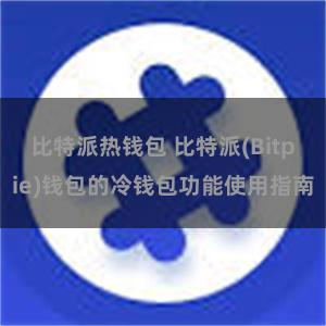 比特派热钱包 比特派(Bitpie)钱包的冷钱包功能使用指南