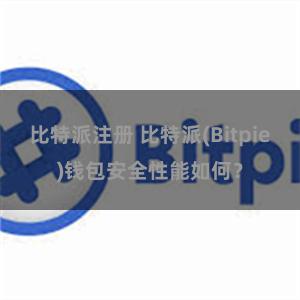 比特派注册 比特派(Bitpie)钱包安全性能如何？