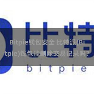 Bitpie钱包安全 比特派(Bitpie)钱包能删除交易记录吗？