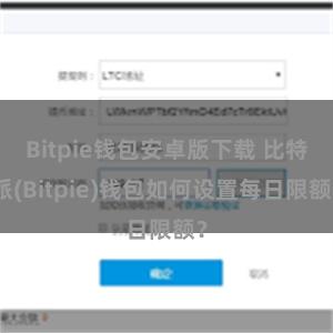 Bitpie钱包安卓版下载 比特派(Bitpie)钱包如何设置每日限额？