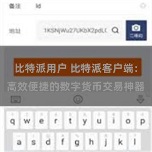 比特派用户 比特派客户端：高效便捷的数字货币交易神器