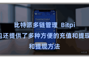 比特派多链管理  Bitpie钱包还提供了多种方便的充值和提现方法