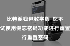 比特派钱包数字版  您不错尝试使用健忘密码功能进行重置密码